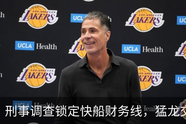 刑事调查锁定快船财务线，猛龙交易不受波及