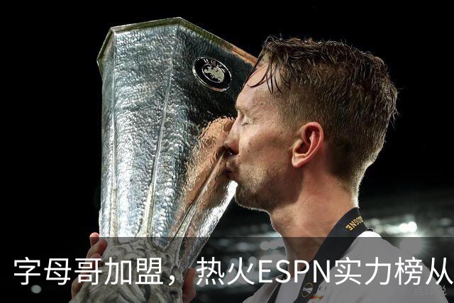 字母哥加盟，热火ESPN实力榜从第20升至第12，还需补强